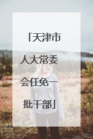 天津市人大常委会任免一批干部